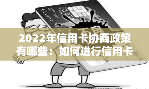 2022年信用卡协商政策有哪些：如何进行信用卡还款协商？