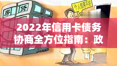 2022年信用卡债务协商全方位指南：政策解读、操作流程与实用建议