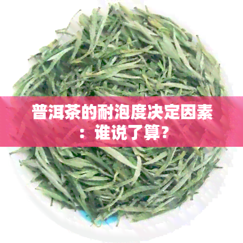 普洱茶的耐泡度决定因素：谁说了算？