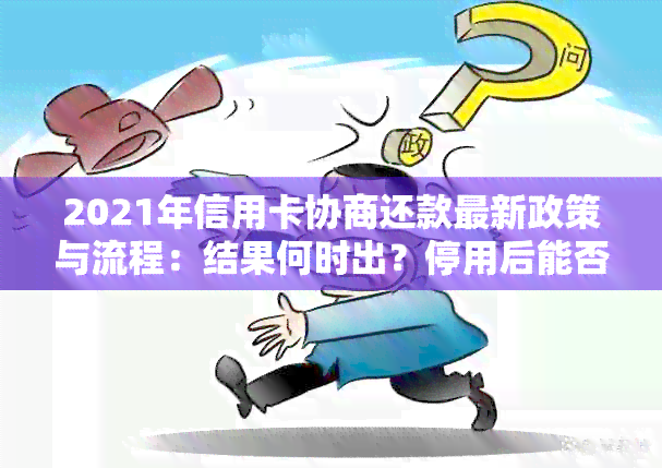 2021年信用卡协商还款最新政策与流程：结果何时出？停用后能否恢复？