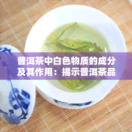 普洱茶中白色物质的成分及其作用：揭示普洱茶品质与健的秘密