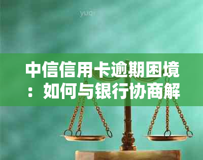 中信信用卡逾期困境：如何与银行协商解决还款难题