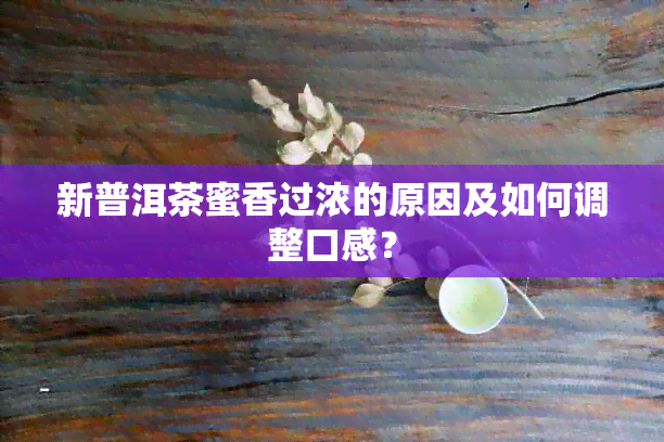 新普洱茶蜜香过浓的原因及如何调整口感？