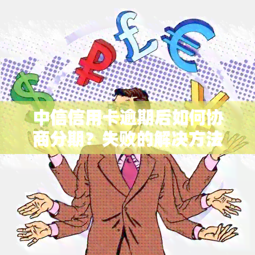 中信信用卡逾期后如何协商分期？失败的解决方法和备选方案