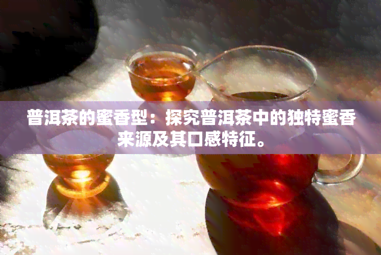 普洱茶的蜜香型：探究普洱茶中的独特蜜香来源及其口感特征。