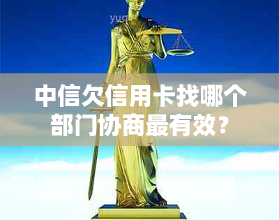 中信欠信用卡找哪个部门协商最有效？