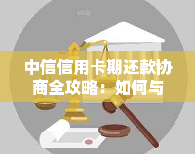 中信信用卡期还款协商全攻略：如何与客服进行有效沟通以达成解决方案