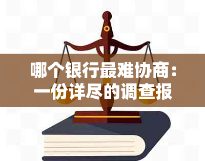 哪个银行最难协商：一份详尽的调查报告揭示了各大银行协商难度排名