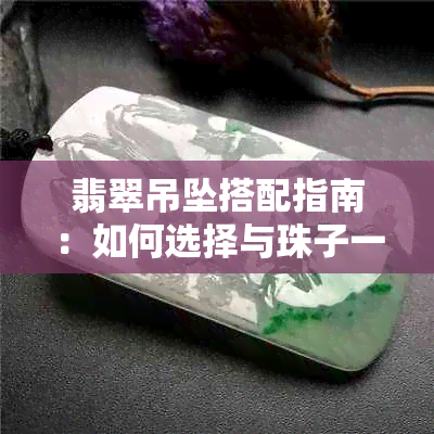 翡翠吊坠搭配指南：如何选择与珠子一起打造完美款式