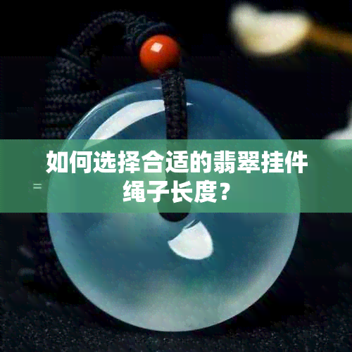 如何选择合适的翡翠挂件绳子长度？