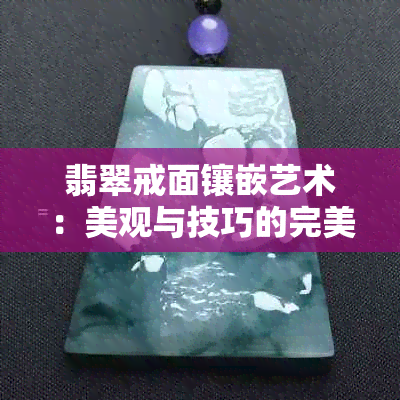 翡翠戒面镶嵌艺术：美观与技巧的完美结合