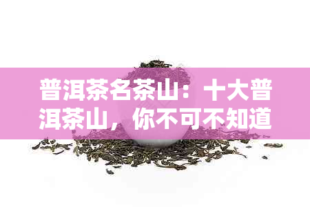 普洱茶名茶山：十大普洱茶山，你不可不知道！