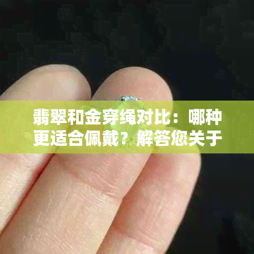 翡翠和金穿绳对比：哪种更适合佩戴？解答您关于选择佩戴的疑惑