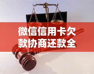 微信信用卡欠款协商还款全攻略：详细步骤、常见问题解答及注意事项