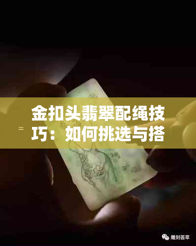 金扣头翡翠配绳技巧：如何挑选与搭配，让你的翡翠更耀眼