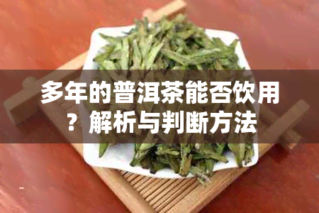 多年的普洱茶能否饮用？解析与判断方法