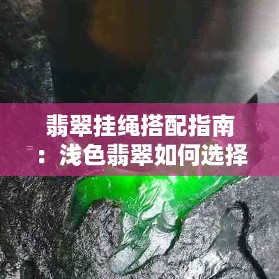 翡翠挂绳搭配指南：浅色翡翠如何选择适合的挂绳？