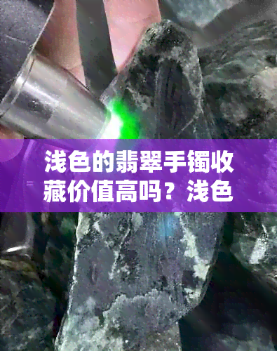 浅色的翡翠手镯收藏价值高吗？浅色翡翠的属性和价值是什么？