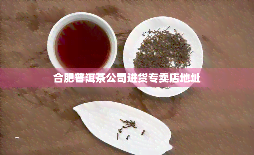 合肥普洱茶公司进货专卖店地址