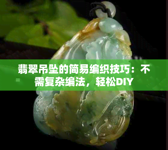 翡翠吊坠的简易编织技巧：不需复杂编法，轻松DIY