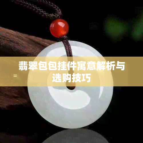 翡翠包包挂件寓意解析与选购技巧