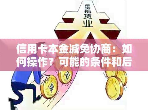 信用卡本金减免协商：如何操作？可能的条件和后果是什么？