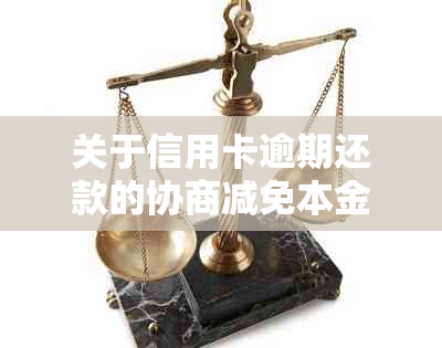 关于信用卡逾期还款的协商减免本金政策，真的可行吗？