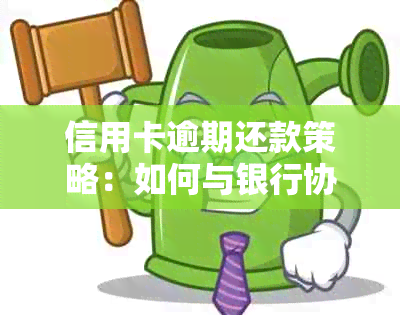 信用卡逾期还款策略：如何与银行协商最有效