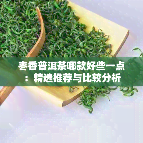 枣香普洱茶哪款好些一点：精选推荐与比较分析