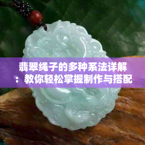 翡翠绳子的多种系法详解：教你轻松掌握制作与搭配技巧