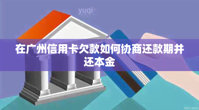 在广州信用卡欠款如何协商还款期并还本金