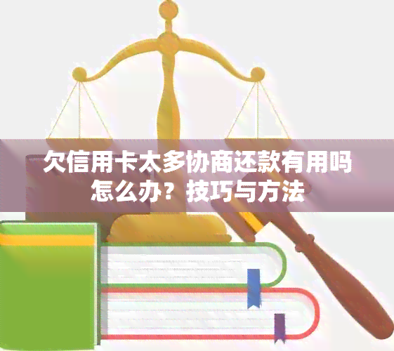 欠信用卡太多协商还款有用吗怎么办？技巧与方法