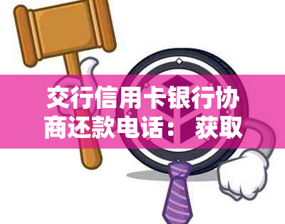 交行信用卡银行协商还款电话： 获取交通银行信用贷款的详细指导与帮助。