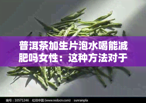 普洱茶加生片泡水喝能减肥吗女性：这种方法对于女性来说是否有效呢？