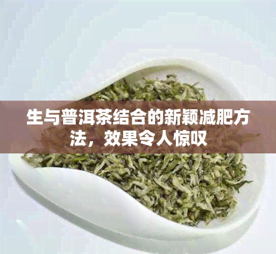 生与普洱茶结合的新颖减肥方法，效果令人惊叹