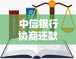 中信银行协商还款于成功了天涯：流程、方式与必要证明