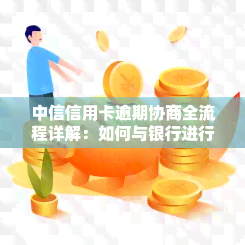 中信信用卡逾期协商全流程详解：如何与银行进行有效沟通