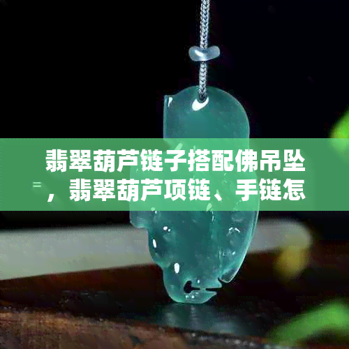 翡翠葫芦链子搭配佛吊坠，翡翠葫芦项链、手链怎么绑绳子？