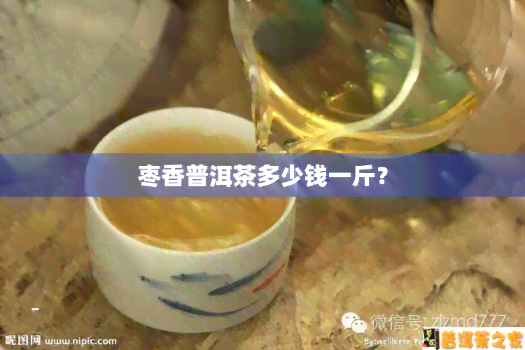 枣香普洱茶多少钱一斤？