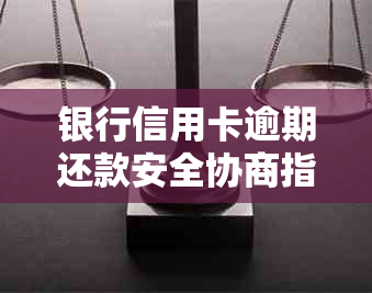 银行信用卡逾期还款安全协商指南：靠谱方法与可靠步骤