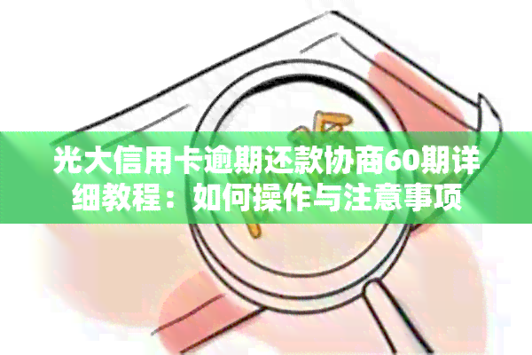 光大信用卡逾期还款协商60期详细教程：如何操作与注意事项