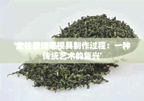 '龙柱普洱茶模具制作过程：一种传统艺术的复兴'