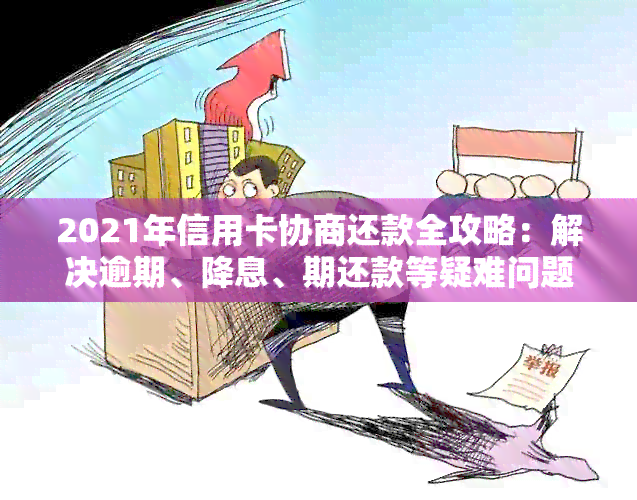 2021年信用卡协商还款全攻略：解决逾期、降息、期还款等疑难问题