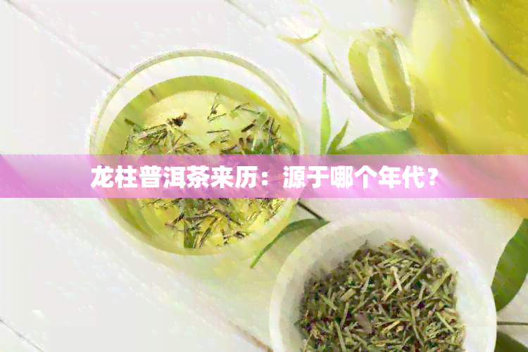 龙柱普洱茶来历：源于哪个年代？