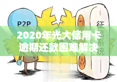 2020年光大信用卡逾期还款困难解决方案——银行协商与否不再重要