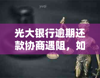 光大银行逾期还款协商遇阻，如何处理？