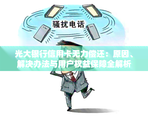 光大银行信用卡无力偿还：原因、解决办法与用户权益保障全解析