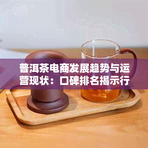 普洱茶电商发展趋势与运营现状：口碑排名揭示行业前景