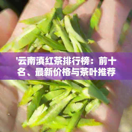 '云南滇红茶排行榜：前十名、最新价格与茶叶推荐'