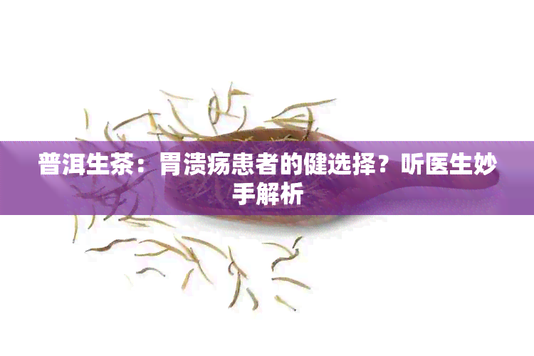 普洱生茶：胃溃疡患者的健选择？听医生妙手解析